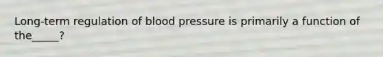 Long-term regulation of blood pressure is primarily a function of the_____?