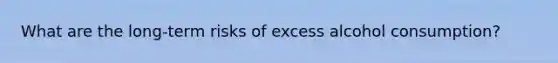 What are the long-term risks of excess alcohol consumption?