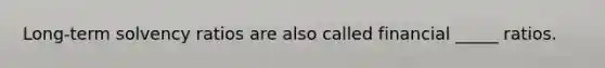 Long-term solvency ratios are also called financial _____ ratios.
