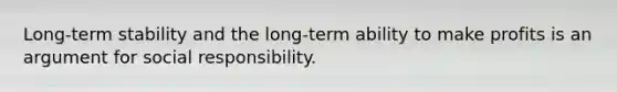 Long-term stability and the long-term ability to make profits is an argument for social responsibility.