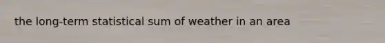 the long-term statistical sum of weather in an area