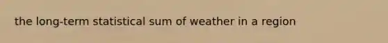 the long-term statistical sum of weather in a region