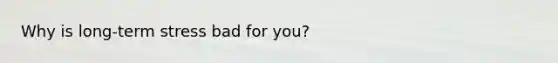 Why is long-term stress bad for you?