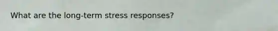 What are the long-term stress responses?