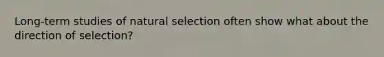 Long-term studies of natural selection often show what about the direction of selection?