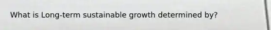 What is Long-term sustainable growth determined by?