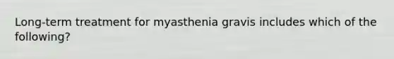 Long-term treatment for myasthenia gravis includes which of the following?