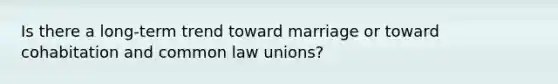 Is there a long-term trend toward marriage or toward cohabitation and common law unions?