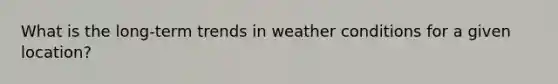 What is the long-term trends in weather conditions for a given location?