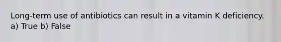 Long-term use of antibiotics can result in a vitamin K deficiency. a) True b) False