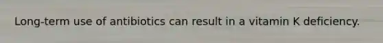 Long-term use of antibiotics can result in a vitamin K deficiency.