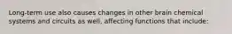 Long-term use also causes changes in other brain chemical systems and circuits as well, affecting functions that include: