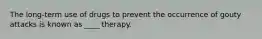 The long-term use of drugs to prevent the occurrence of gouty attacks is known as ____ therapy.