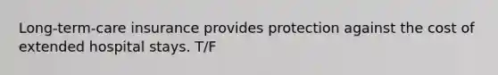 Long-term-care insurance provides protection against the cost of extended hospital stays. T/F