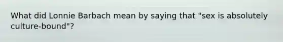 What did Lonnie Barbach mean by saying that "sex is absolutely culture-bound"?