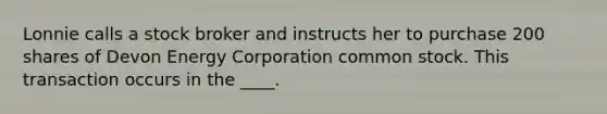 Lonnie calls a stock broker and instructs her to purchase 200 shares of Devon Energy Corporation common stock. This transaction occurs in the ____.