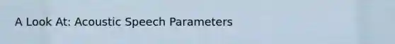 A Look At: Acoustic Speech Parameters