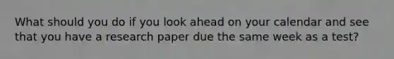 What should you do if you look ahead on your calendar and see that you have a research paper due the same week as a test?