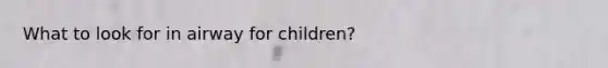 What to look for in airway for children?