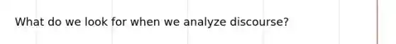 What do we look for when we analyze discourse?