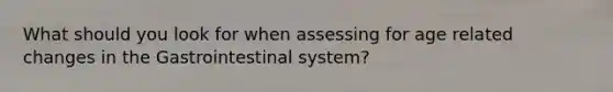 What should you look for when assessing for age related changes in the Gastrointestinal system?