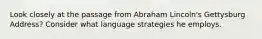 Look closely at the passage from Abraham Lincoln's Gettysburg Address? Consider what language strategies he employs.