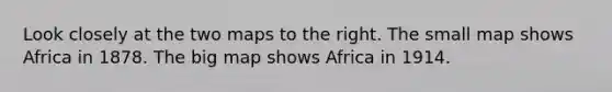 Look closely at the two maps to the right. The small map shows Africa in 1878. The big map shows Africa in 1914.