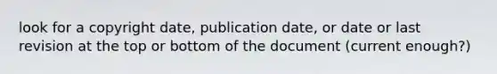 look for a copyright date, publication date, or date or last revision at the top or bottom of the document (current enough?)