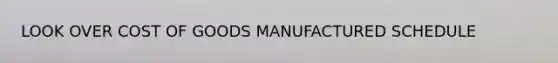 LOOK OVER COST OF GOODS MANUFACTURED SCHEDULE