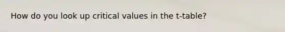 How do you look up critical values in the t-table?