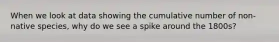 When we look at data showing the cumulative number of non-native species, why do we see a spike around the 1800s?