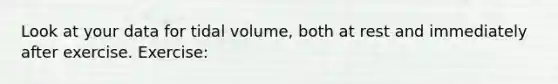 Look at your data for tidal volume, both at rest and immediately after exercise. Exercise: