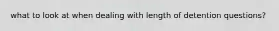 what to look at when dealing with length of detention questions?