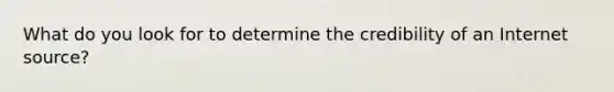 What do you look for to determine the credibility of an Internet source?