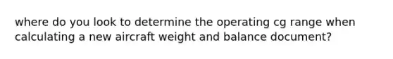 where do you look to determine the operating cg range when calculating a new aircraft weight and balance document?