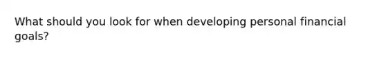 What should you look for when developing personal financial goals?