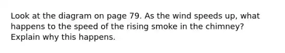 Look at the diagram on page 79. As the wind speeds up, what happens to the speed of the rising smoke in the chimney? Explain why this happens.