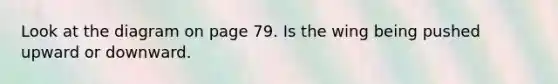 Look at the diagram on page 79. Is the wing being pushed upward or downward.