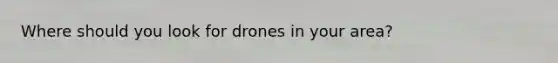 Where should you look for drones in your area?