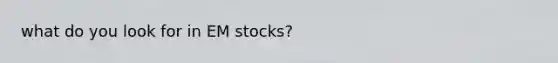 what do you look for in EM stocks?