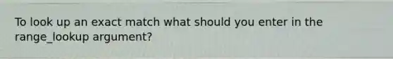 To look up an exact match what should you enter in the range_lookup argument?
