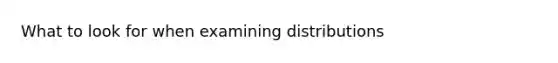 What to look for when examining distributions