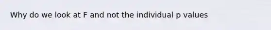 Why do we look at F and not the individual p values