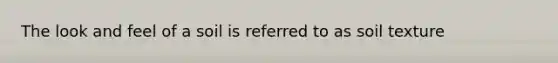 The look and feel of a soil is referred to as soil texture