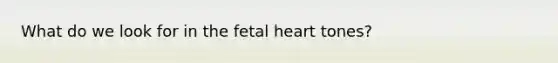 What do we look for in the fetal heart tones?