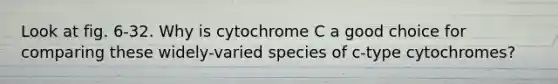 Look at fig. 6-32. Why is cytochrome C a good choice for comparing these widely-varied species of c-type cytochromes?