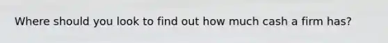 Where should you look to find out how much cash a firm has?