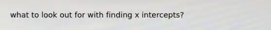 what to look out for with finding <a href='https://www.questionai.com/knowledge/kNQ5GrXixp-x-intercept' class='anchor-knowledge'>x intercept</a>s?