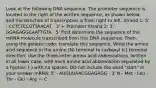 Look at the following DNA sequence. The promoter sequence is located to the right of the written sequence, as shown below, and the direction of transcription is from right to left. Strand 1: 5' - CCTCTCCGTTAACAT - 3' ← Promoter Strand 2: 3' - GGAGAGGCAATTGTA - 5' First determine the sequence of the mRNA molecule transcribed from this DNA sequence. Then, using the genetic code, translate this sequence. Write the amino acid sequence in the amino (N) terminal to carboxyl (c) terminal direction. Use the three-letter amino acid abbreviations, written in all lower case, with each amino acid abbreviation separated by a hyphen (-) with no spaces. DO not include the word "start" in your answer mRNA: 5' - AUGUUAACGGAGAGG - 3' N - Met - Leu - Thr - Glu - Arg — C