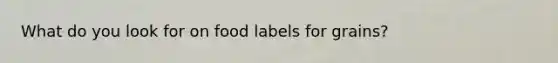 What do you look for on food labels for grains?